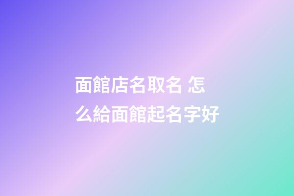 面館店名取名 怎么給面館起名字好-第1張-店鋪起名-玄機派
